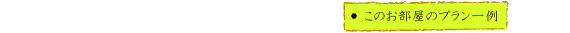 このお部屋のプラン一例